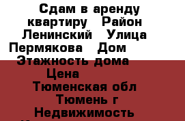 Сдам в аренду квартиру › Район ­ Ленинский › Улица ­ Пермякова › Дом ­ 72/1 › Этажность дома ­ 10 › Цена ­ 15 000 - Тюменская обл., Тюмень г. Недвижимость » Квартиры аренда   . Тюменская обл.